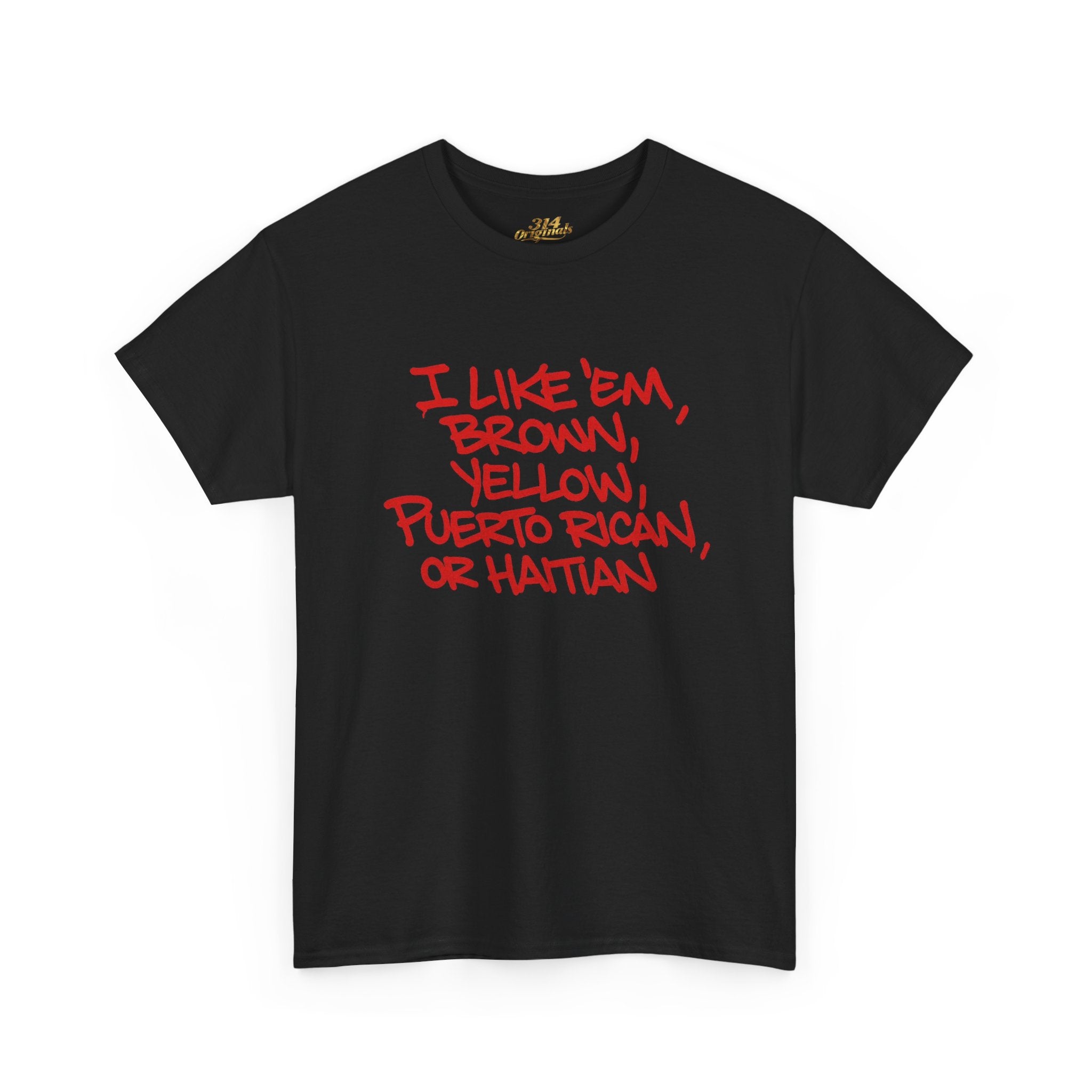 "I Like 'Em, Brown, Yellow, Puerto Rican, or Haitian" Bold Script Tee - 314 Originals